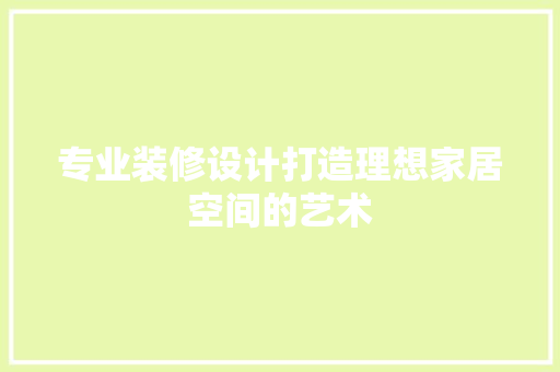 专业装修设计打造理想家居空间的艺术