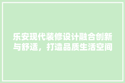 乐安现代装修设计融合创新与舒适，打造品质生活空间