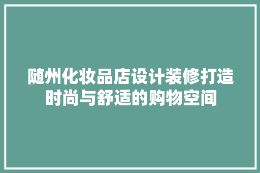 随州化妆品店设计装修打造时尚与舒适的购物空间