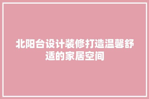 北阳台设计装修打造温馨舒适的家居空间  第1张