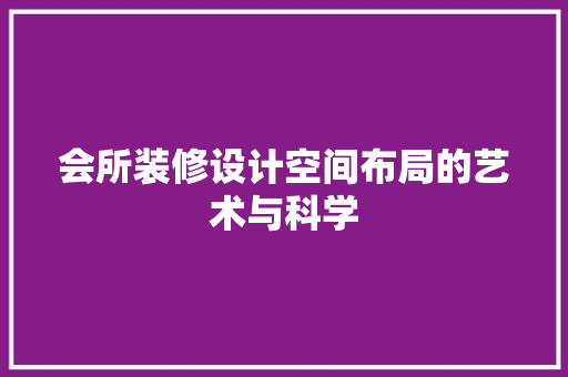会所装修设计空间布局的艺术与科学  第1张