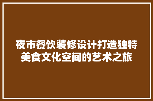 夜市餐饮装修设计打造独特美食文化空间的艺术之旅