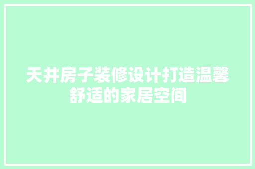 天井房子装修设计打造温馨舒适的家居空间  第1张