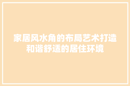 家居风水角的布局艺术打造和谐舒适的居住环境