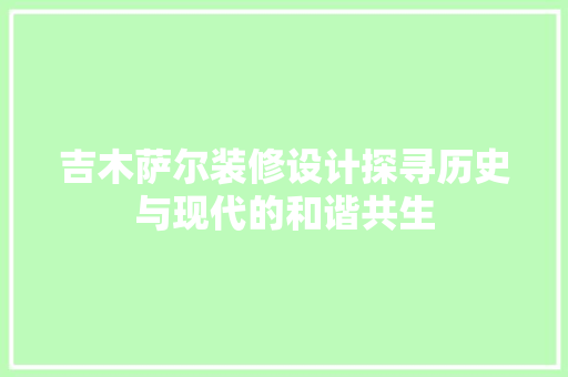 吉木萨尔装修设计探寻历史与现代的和谐共生