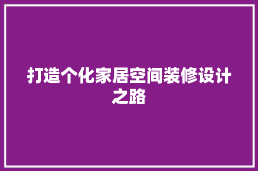 打造个化家居空间装修设计之路  第1张