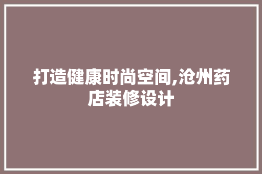 打造健康时尚空间,沧州药店装修设计  第1张
