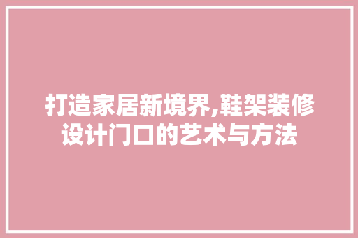 打造家居新境界,鞋架装修设计门口的艺术与方法