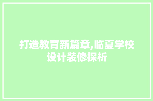 打造教育新篇章,临夏学校设计装修探析  第1张