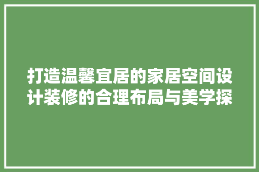 打造温馨宜居的家居空间设计装修的合理布局与美学探索  第1张