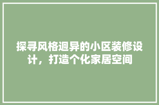 探寻风格迥异的小区装修设计，打造个化家居空间