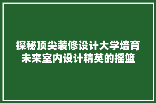 探秘顶尖装修设计大学培育未来室内设计精英的摇篮