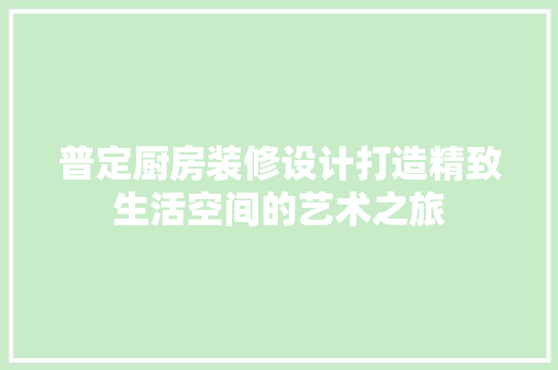 普定厨房装修设计打造精致生活空间的艺术之旅