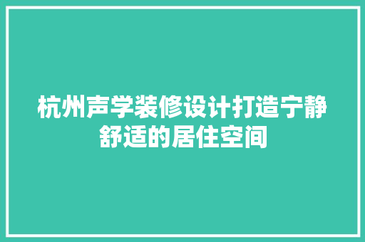 杭州声学装修设计打造宁静舒适的居住空间
