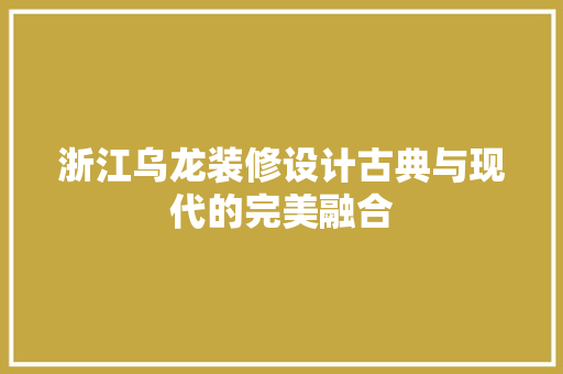 浙江乌龙装修设计古典与现代的完美融合  第1张