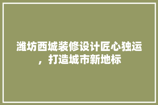 潍坊西城装修设计匠心独运，打造城市新地标