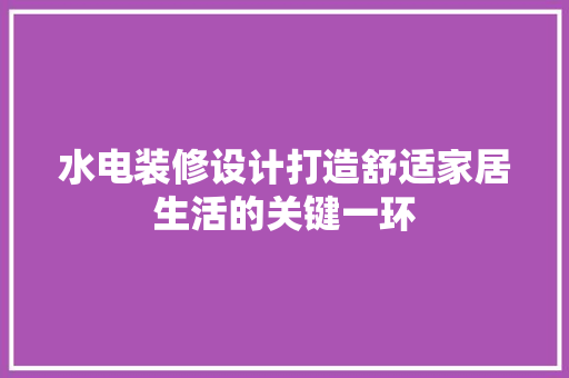 水电装修设计打造舒适家居生活的关键一环  第1张