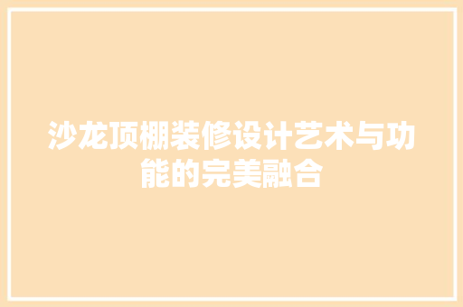 沙龙顶棚装修设计艺术与功能的完美融合