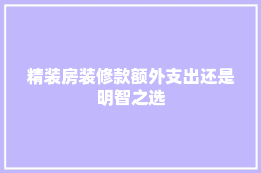 精装房装修款额外支出还是明智之选