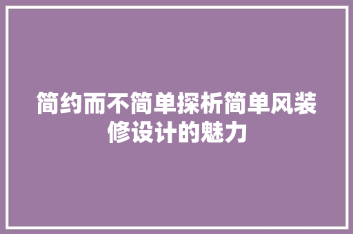 简约而不简单探析简单风装修设计的魅力
