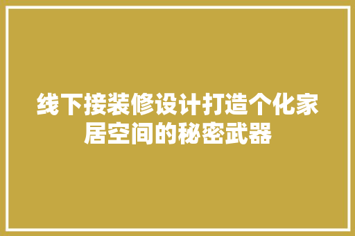 线下接装修设计打造个化家居空间的秘密武器
