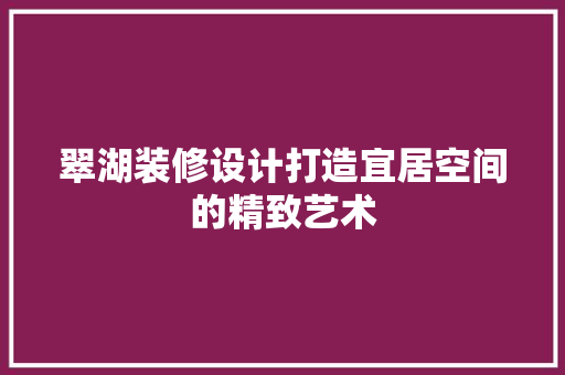 翠湖装修设计打造宜居空间的精致艺术
