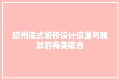 胶州法式装修设计浪漫与雅致的完美融合