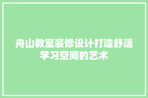 舟山教室装修设计打造舒适学习空间的艺术  第1张