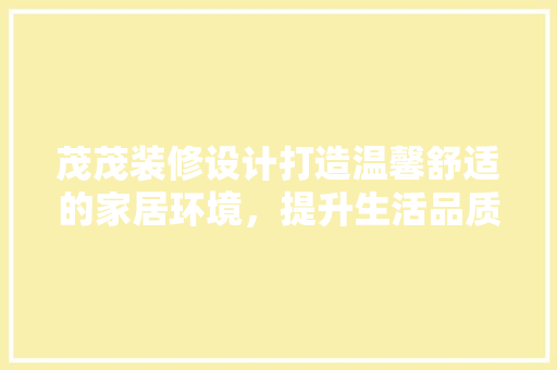 茂茂装修设计打造温馨舒适的家居环境，提升生活品质