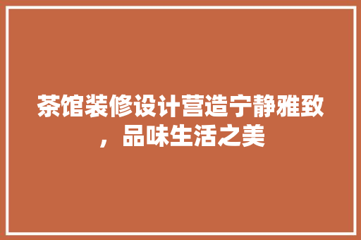 茶馆装修设计营造宁静雅致，品味生活之美