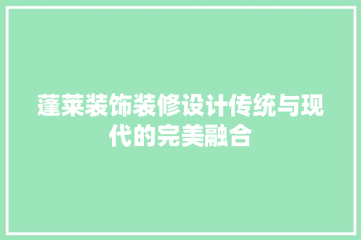 蓬莱装饰装修设计传统与现代的完美融合