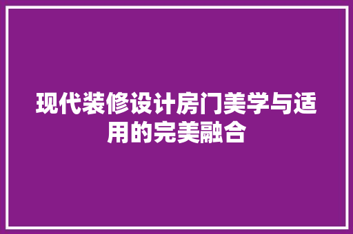 现代装修设计房门美学与适用的完美融合