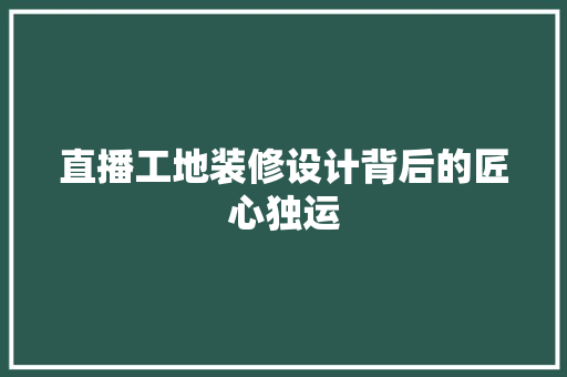 直播工地装修设计背后的匠心独运