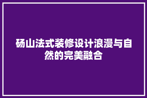 砀山法式装修设计浪漫与自然的完美融合  第1张