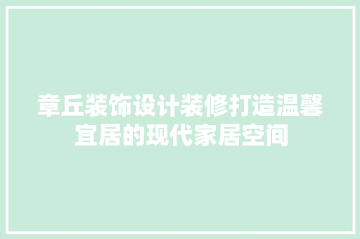 章丘装饰设计装修打造温馨宜居的现代家居空间