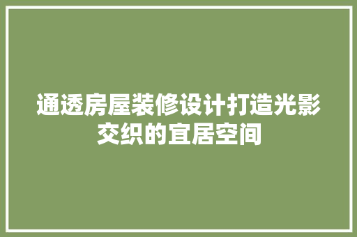 通透房屋装修设计打造光影交织的宜居空间
