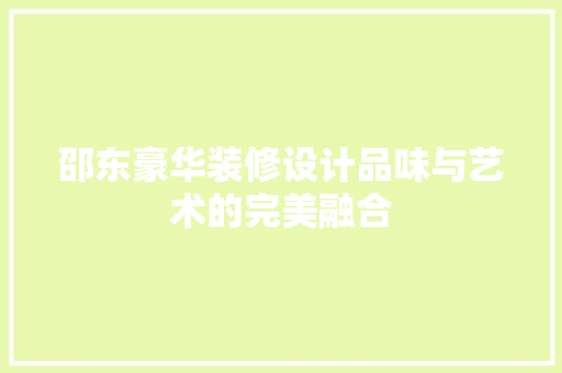 邵东豪华装修设计品味与艺术的完美融合