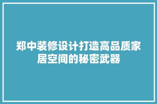 郑中装修设计打造高品质家居空间的秘密武器