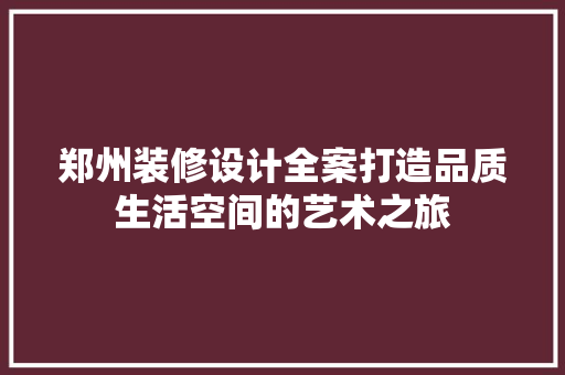 郑州装修设计全案打造品质生活空间的艺术之旅