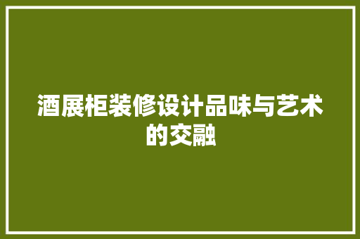 酒展柜装修设计品味与艺术的交融