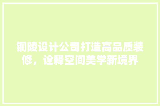铜陵设计公司打造高品质装修，诠释空间美学新境界  第1张