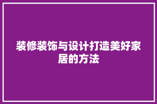 装修装饰与设计打造美好家居的方法