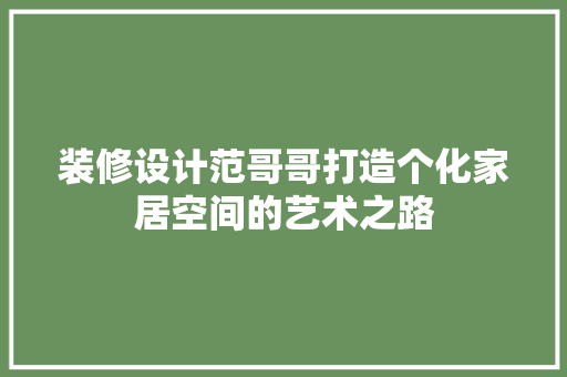 装修设计范哥哥打造个化家居空间的艺术之路  第1张