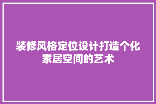 装修风格定位设计打造个化家居空间的艺术