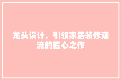 龙头设计，引领家居装修潮流的匠心之作