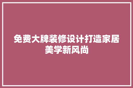 免费大牌装修设计打造家居美学新风尚  第1张