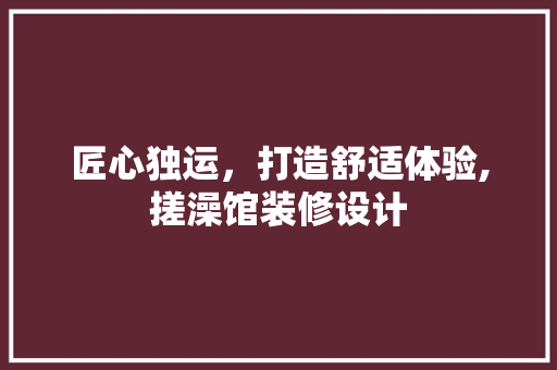 匠心独运，打造舒适体验,搓澡馆装修设计  第1张