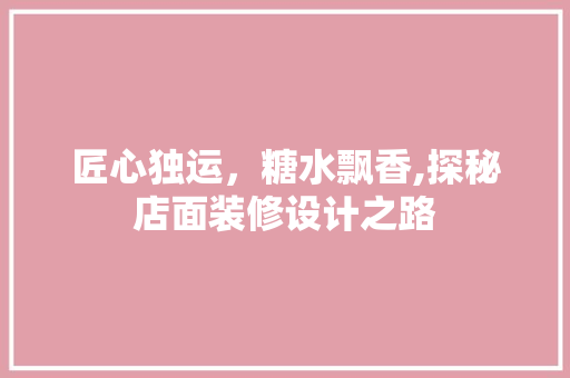 匠心独运，糖水飘香,探秘店面装修设计之路  第1张