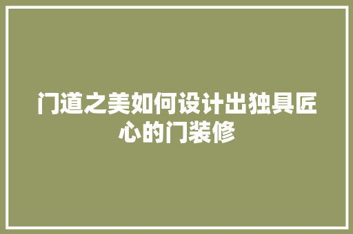 门道之美如何设计出独具匠心的门装修  第1张