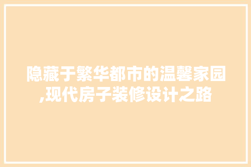 隐藏于繁华都市的温馨家园,现代房子装修设计之路  第1张